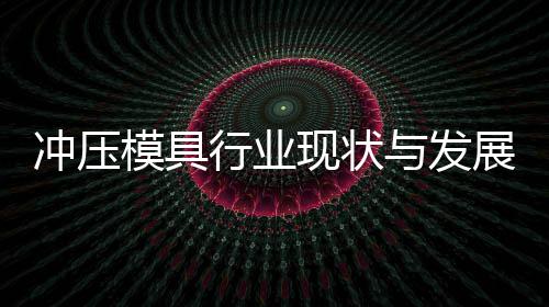 行业现状析模具展趋年与发势分冲压